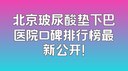 北京玻尿酸垫下巴医院口碑排行榜最新公开！