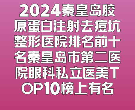 2024秦皇岛胶原蛋白注射去痘坑整形医院排名前十名秦皇岛市第二医院眼科私立医美TOP10榜上有名