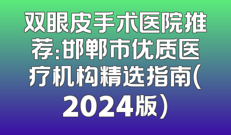 双眼皮手术医院推荐：邯郸市优质医疗机构精选指南（2024版）