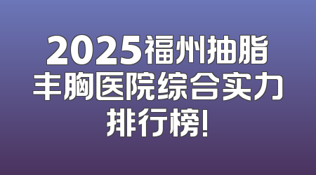 2025福州抽脂丰胸医院综合实力排行榜!