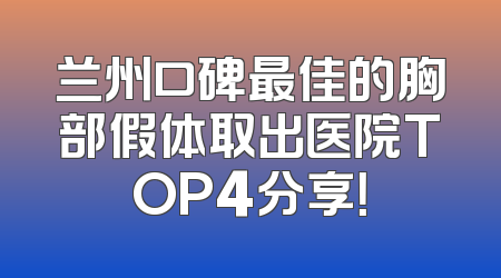 兰州口碑最佳的胸部假体取出医院TOP4分享！