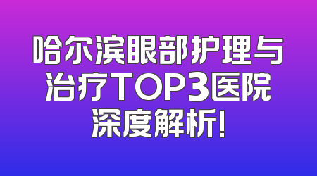 哈尔滨眼部护理与治疗TOP3医院深度解析!
