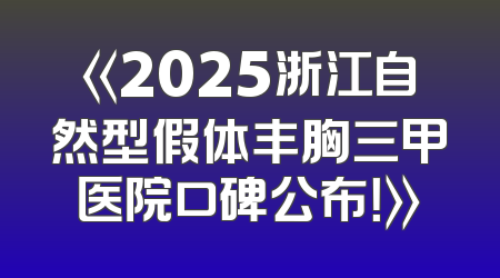 《2025浙江自然型假体丰胸三甲医院口碑公布！》
