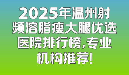 2025年温州射频溶脂瘦大腿优选医院排行榜，专业机构推荐！