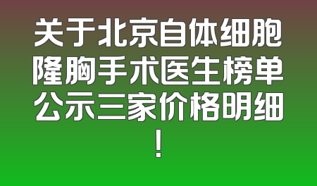 关于北京自体细胞隆胸手术医生榜单公示三家价格明细！