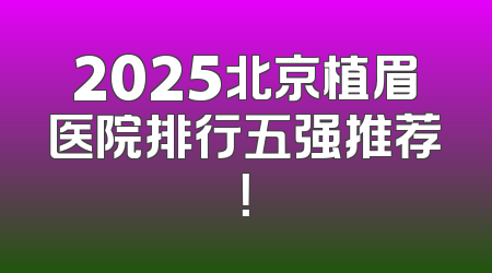 2025北京植眉医院排行五强推荐！