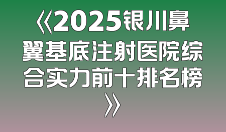 《2025银川鼻翼基底注射医院综合实力前十排名榜》