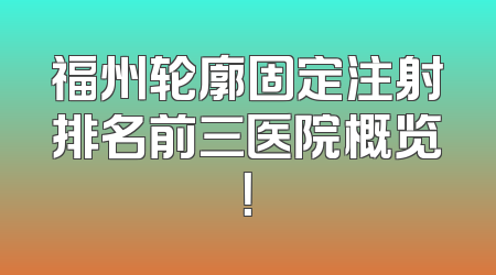 福州轮廓固定注射排名前三医院概览！