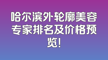哈尔滨外轮廓美容专家排名及价格预览！