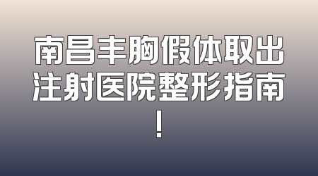 南昌丰胸假体取出注射医院整形指南!