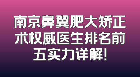 南京鼻翼肥大矫正术权威医生排名前五实力详解！