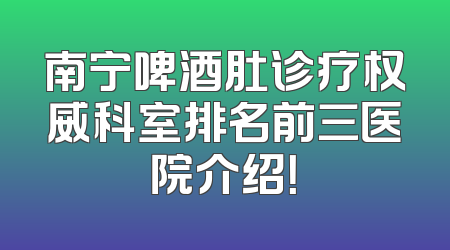南宁啤酒肚诊疗权威科室排名前三医院介绍！