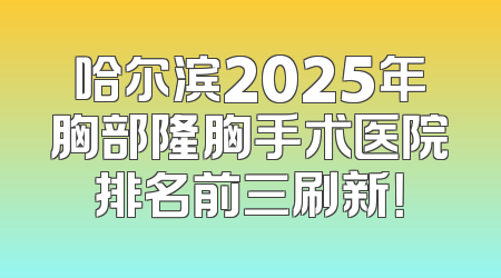 哈尔滨2025年胸部隆胸手术医院排名前三刷新！