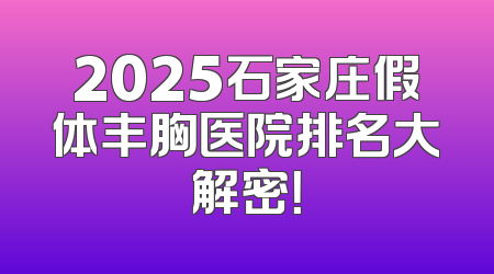 2025石家庄假体丰胸医院排名大解密！