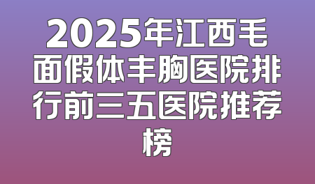 2025年江西毛面假体丰胸医院排行前三五医院推荐榜