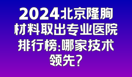 2024北京隆胸材料取出专业医院排行榜：哪家技术领先？