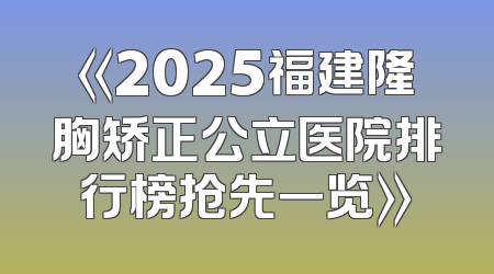 《2025福建隆胸矫正公立医院排行榜抢先一览》