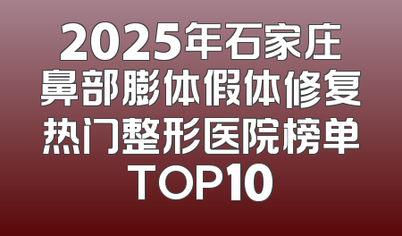 2025年石家庄鼻部膨体假体修复热门整形医院榜单TOP10