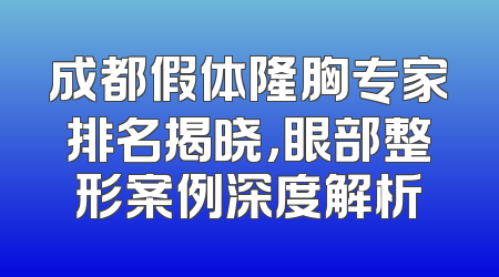 成都假体隆胸专家排名揭晓，眼部整形案例深度解析