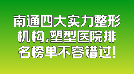 南通四大实力整形机构，塑型医院排名榜单不容错过！
