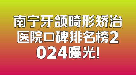 南宁牙颌畸形矫治医院口碑排名榜2024曝光!