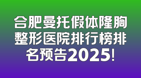 合肥曼托假体隆胸整形医院排行榜排名预告2025！
