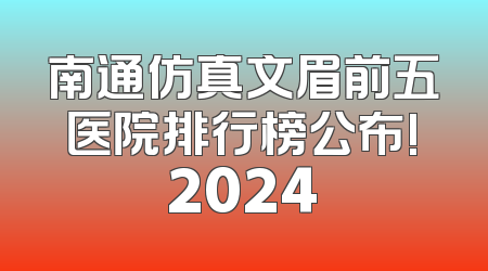 南通仿真文眉前五医院排行榜公布!2024