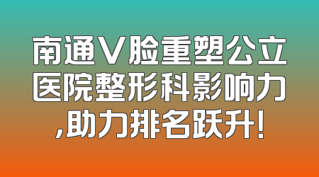南通V脸重塑公立医院整形科影响力，助力排名跃升！