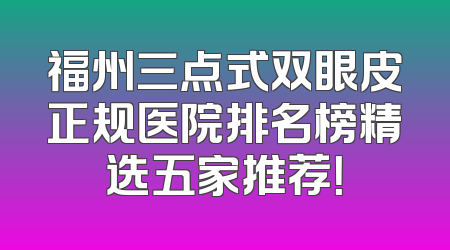 福州三点式双眼皮正规医院排名榜精选五家推荐！