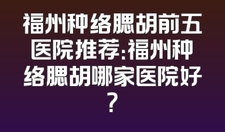 福州种络腮胡前五医院推荐：福州种络腮胡哪家医院好？