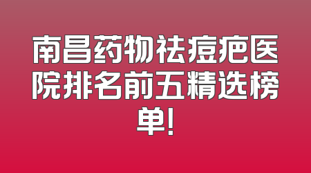 南昌药物祛痘疤医院排名前五精选榜单！