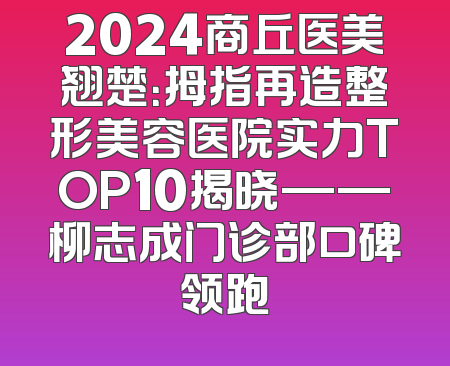 2024商丘医美翘楚：拇指再造整形美容医院实力TOP10揭晓——柳志成门诊部口碑领跑