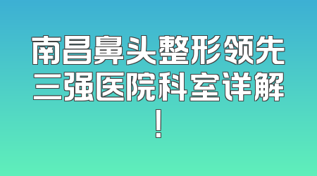 南昌鼻头整形领先三强医院科室详解！