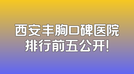 西安丰胸口碑医院排行前五公开！