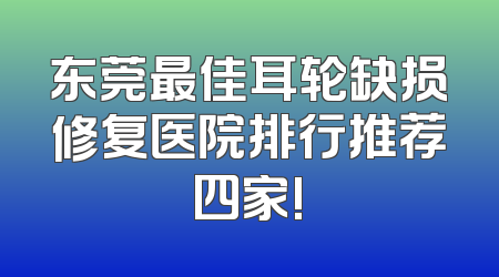 东莞最佳耳轮缺损修复医院排行推荐四家!