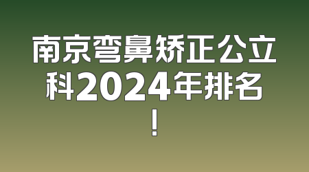 南京弯鼻矫正公立科2024年排名!