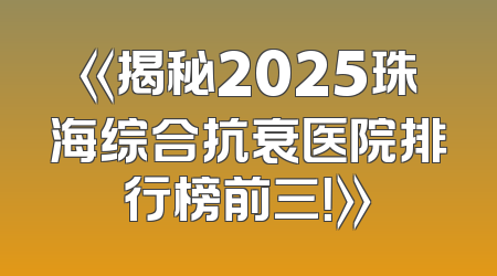 《揭秘2025珠海综合抗衰医院排行榜前三！》