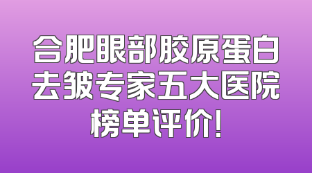 合肥眼部胶原蛋白去皱专家五大医院榜单评价！