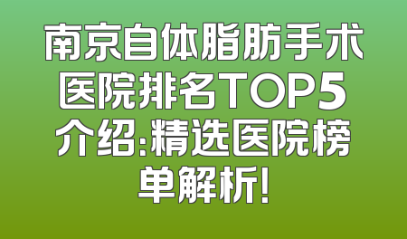 南京自体脂肪手术医院排名TOP5介绍：精选医院榜单解析！