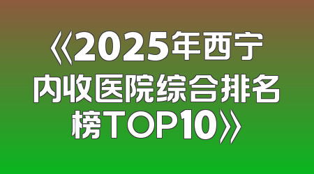 《2025年西宁内收医院综合排名榜TOP10》