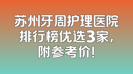 苏州牙周护理医院排行榜优选3家，附参考价!