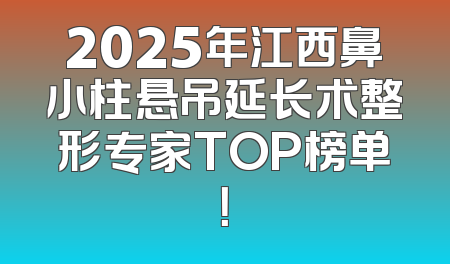 2025年江西鼻小柱悬吊延长术整形专家TOP榜单！