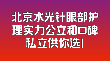 北京水光针眼部护理实力公立和口碑私立供你选!