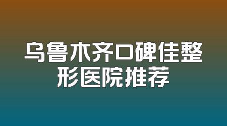 乌鲁木齐口碑佳整形医院推荐
