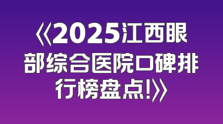 《2025江西眼部综合医院口碑排行榜盘点！》