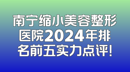 南宁缩小美容整形医院2024年排名前五实力点评！