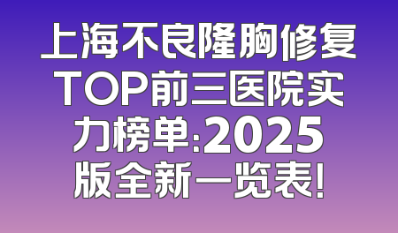 上海不良隆胸修复TOP前三医院实力榜单：2025版全新一览表！