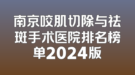 南京咬肌切除与祛斑手术医院排名榜单2024版