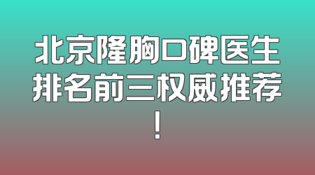 北京隆胸口碑医生排名前三权威推荐！
