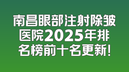 南昌眼部注射除皱医院2025年排名榜前十名更新！